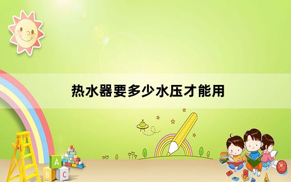 热水器要多少水压才能用_热水器要多少钱