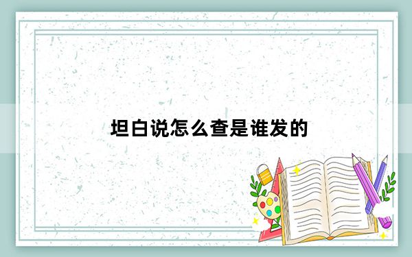 坦白说怎么查是谁发的_坦白说