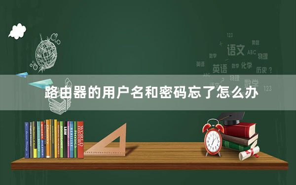 路由器的用户名和密码忘了怎么办_路由器的用户名和密码
