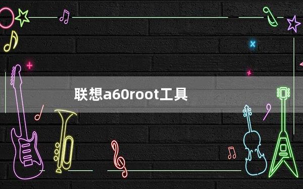 联想a60root工具_联想a60root