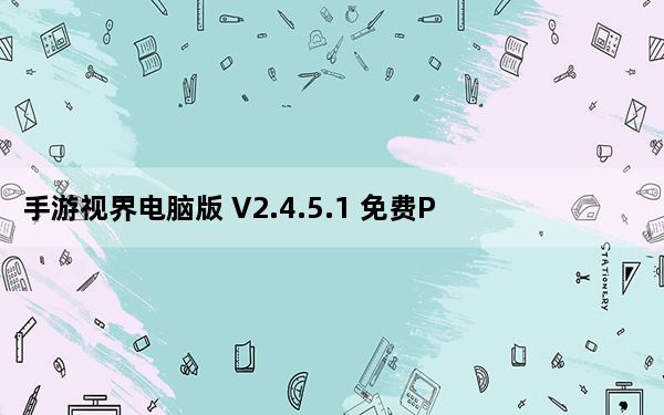 手游视界电脑版 V2.4.5.1 免费PC版_手游视界电脑版 V2.4.5.1 免费PC版免费下载