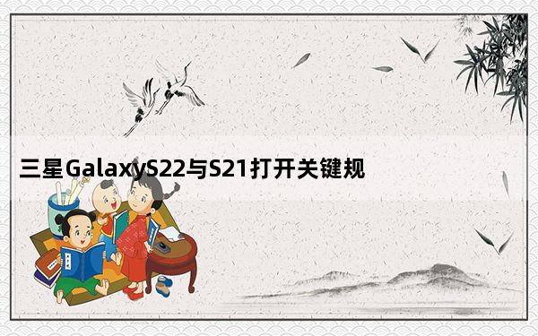 三星GalaxyS22与S21打开关键规格的包装