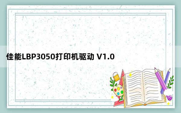 佳能LBP3050打印机驱动 V1.0 官方版_佳能LBP3050打印机驱动 V1.0 官方版免费下载