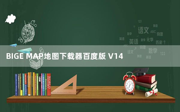 BIGE MAP地图下载器百度版 V14.6.1.1053 官方最新版_BIGE MAP地图下载器百度版 V14.6.1