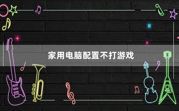 家用电脑配置不打游戏_家用电脑配置