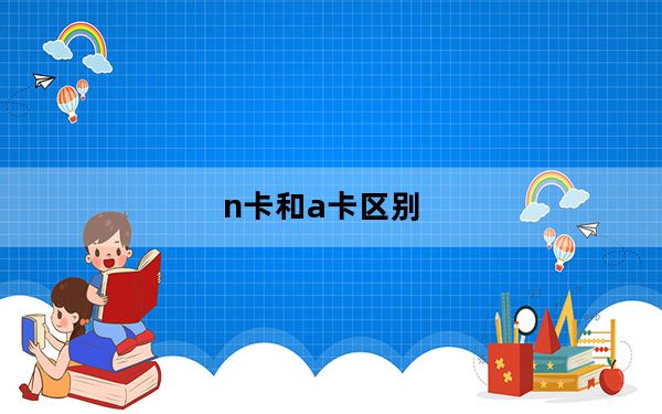 n卡和a卡区别_n卡