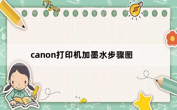 canon打印机加墨水步骤图_canon打印机加墨