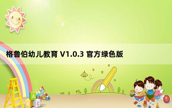 格鲁伯幼儿教育 V1.0.3 官方绿色版_格鲁伯幼儿教育 V1.0.3 官方绿色版免费下载