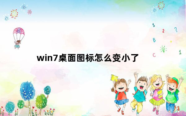 win7桌面图标怎么变小了_win7桌面图标怎么变小