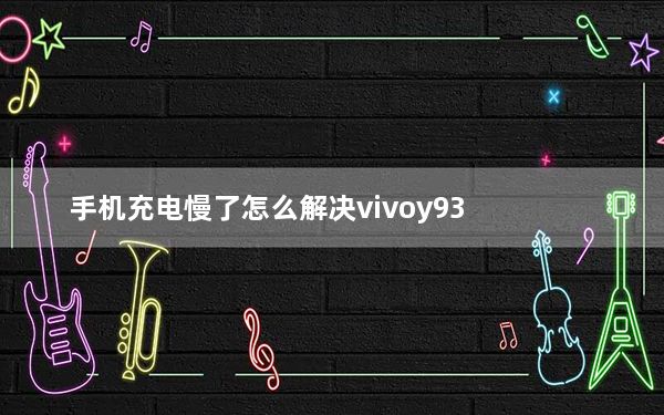 手机充电慢了怎么解决vivoy93_手机充电慢了怎么解决