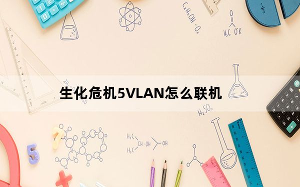 生化危机5VLAN怎么联机_生化危机5VLAN联机图文教程