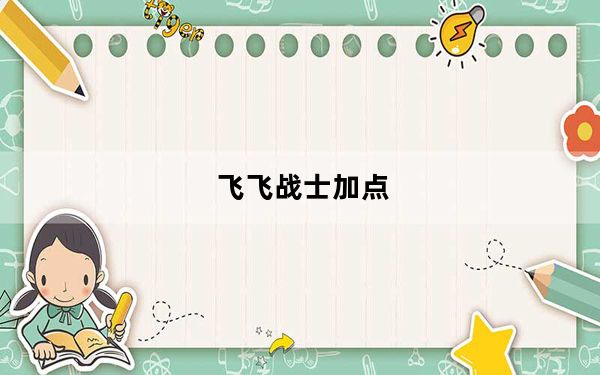 飞飞战士加点_《新飞飞》新飞飞骑士怎么加点心得