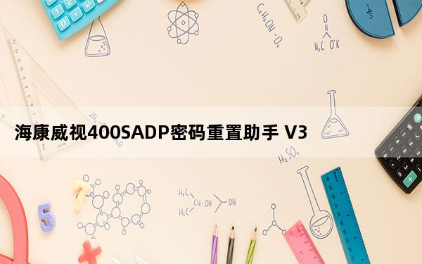 海康威视400SADP密码重置助手 V3.0.0.200 官方免费版_海康威视400SADP密码重置助手 V3.0.0.