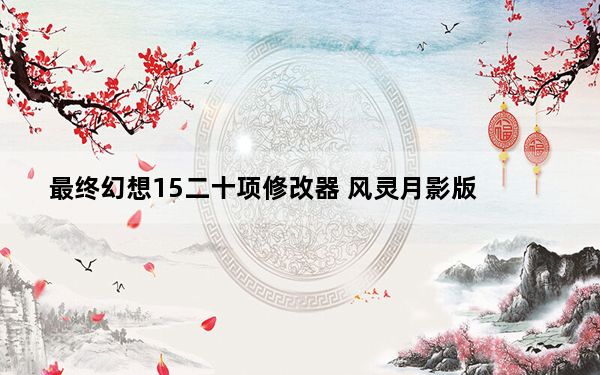 最终幻想15二十项修改器 风灵月影版_最终幻想15二十项修改器 风灵月影版免费下载