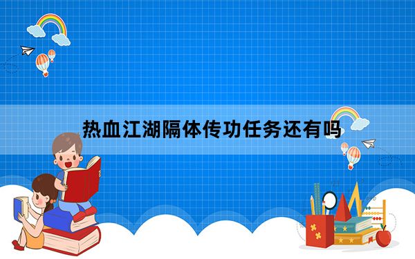 热血江湖隔体传功任务还有吗_《热血江湖》隔体传功问题整理心得