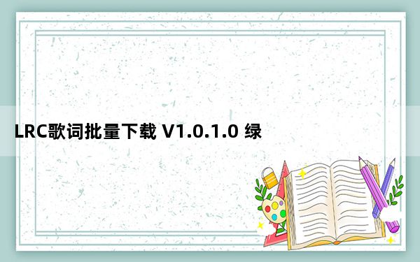 LRC歌词批量下载 V1.0.1.0 绿色版_LRC歌词批量下载 V1.0.1.0 绿色版免费下载