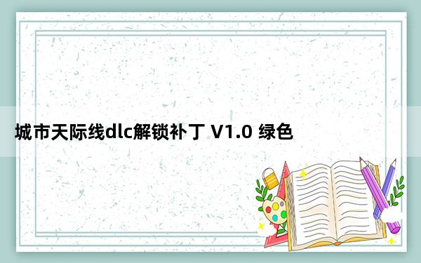 城市天际线dlc解锁补丁 V1.0 绿色免费版_城市天际线dlc解锁补丁 V1.0 绿色免费版免费下载