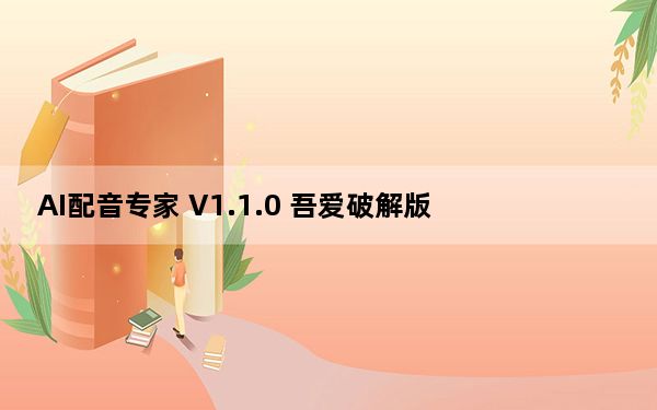 AI配音专家 V1.1.0 吾爱破解版_AI配音专家 V1.1.0 吾爱破解版免费下载