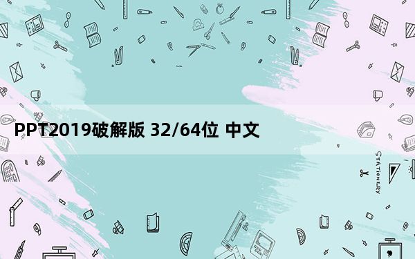 PPT2019破解版 32/64位 中文免费版_PPT2019破解版 32/64位 中文免费版免费下载