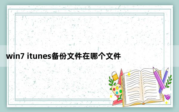 win7 itunes备份文件在哪个文件夹_win7 iis