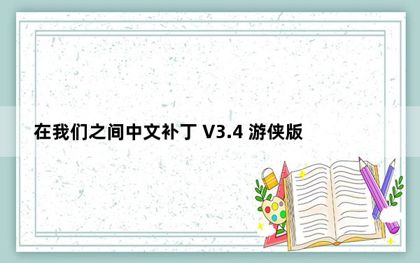 在我们之间中文补丁 V3.4 游侠版_在我们之间中文补丁 V3.4 游侠版免费下载