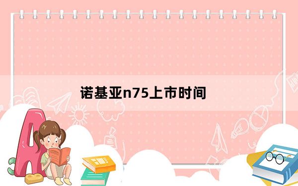 诺基亚n75上市时间_诺基亚n75_诺基亚n75手机