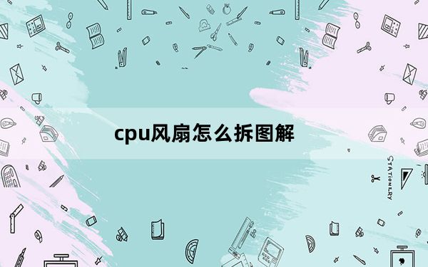 cpu风扇怎么拆图解_cpu风扇怎么拆