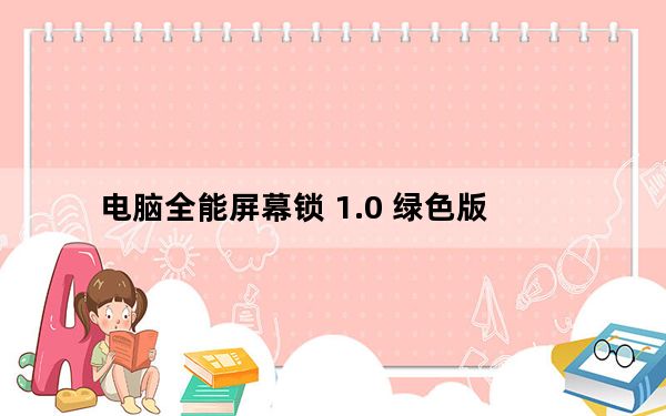 电脑全能屏幕锁 1.0 绿色版_电脑全能屏幕锁 1.0 绿色版免费下载