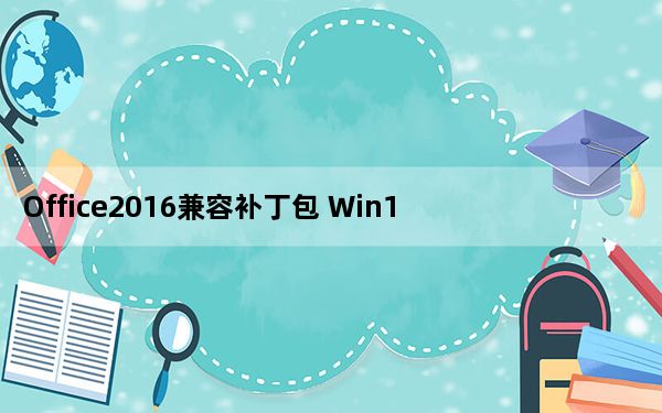 Office2016兼容补丁包 Win10 32/64位 官方免费完整版_Office2016兼容补丁包 Win10 3