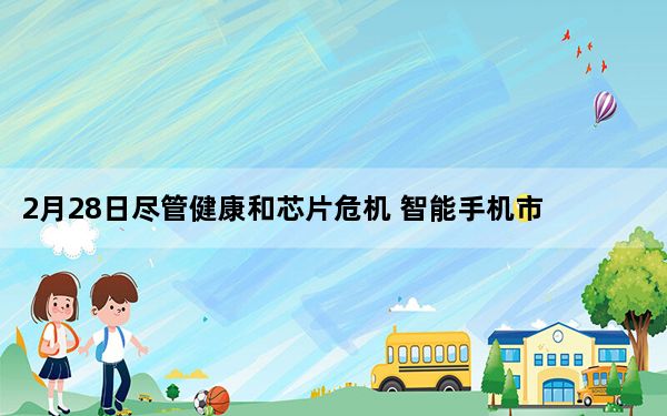 2月28日尽管健康和芯片危机 智能手机市场表现良好