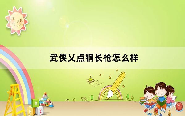 武侠乂点钢长枪怎么样_武侠乂点钢长枪武器效果攻略