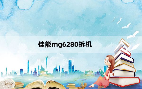 佳能mg6280拆机_佳能mg6280
