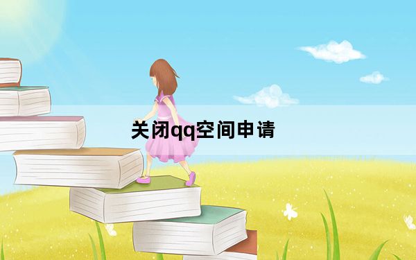 关闭qq空间申请_qq空间可以关闭吗