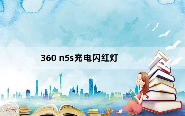 360 n5s充电闪红灯_360 n5