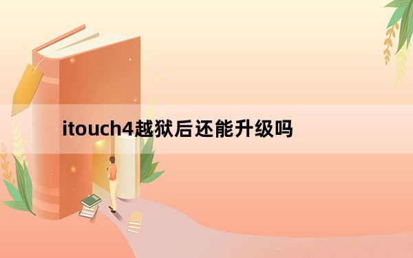itouch4越狱后还能升级吗_itouch4 越狱