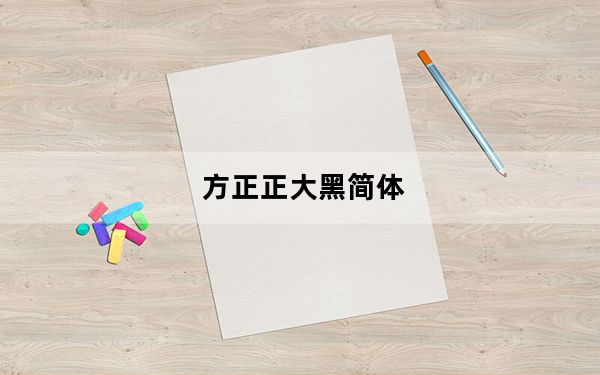 方正正大黑简体_方正加粗字体下载包 官方版_方正正大黑简体_方正加粗字体下载包 官方版免费下载