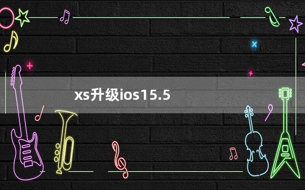 xs升级ios15.5_升级ios5