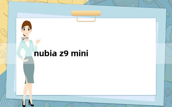 nubia z9 mini_nubia z9 mini