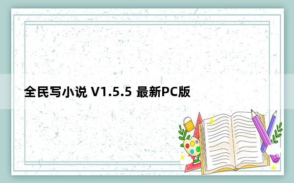 全民写小说 V1.5.5 最新PC版_全民写小说 V1.5.5 最新PC版免费下载