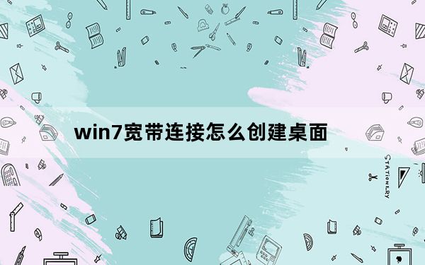 win7宽带连接怎么创建桌面_win7宽带连接怎么创建