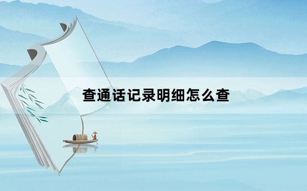 查通话记录明细怎么查_查通话记录