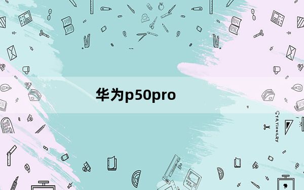 华为p50pro_华为p6 root