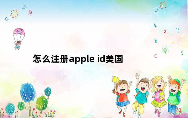 怎么注册apple id美国_怎么注册apple id
