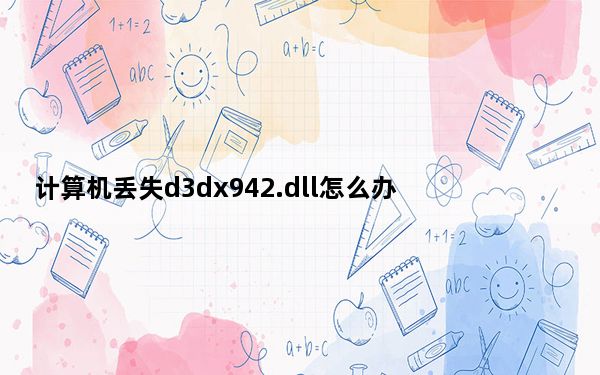 计算机丢失d3dx942.dll怎么办_计算机丢失d3dcompiler 43 dll