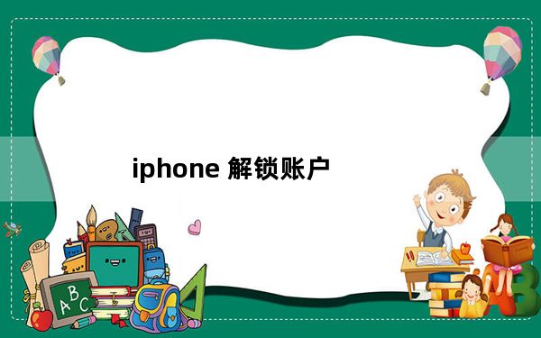 iphone 解锁账户_iphone 解锁