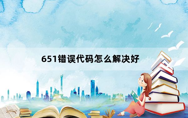 651错误代码怎么解决好_651错误代码怎么解决