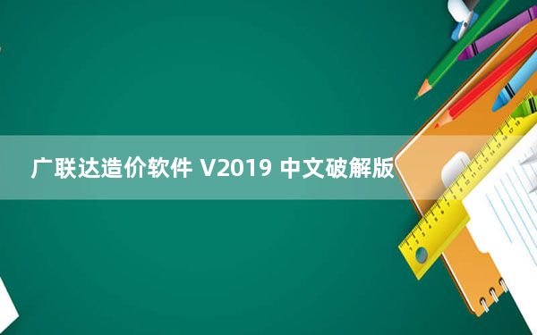 广联达造价软件 V2019 中文破解版_广联达造价软件 V2019 中文破解版免费下载