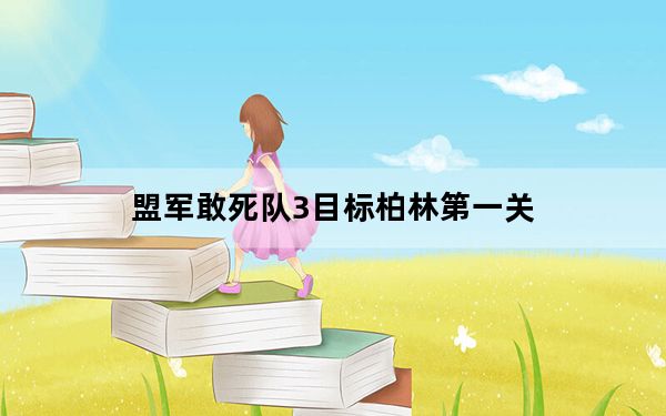 盟军敢死队3目标柏林第一关_《盟军敢死队3：目标柏林》第三战役攻略