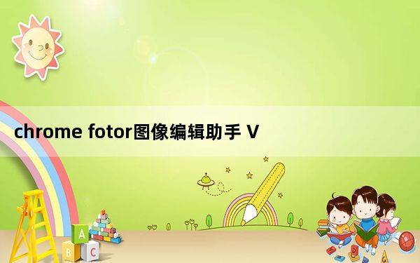 chrome fotor图像编辑助手 V6.1.3 官方版_chrome fotor图像编辑助手 V6.1.3 官方版免