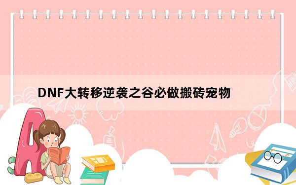 DNF大转移逆袭之谷必做搬砖宠物_DNF金钱哥布林怎么得
